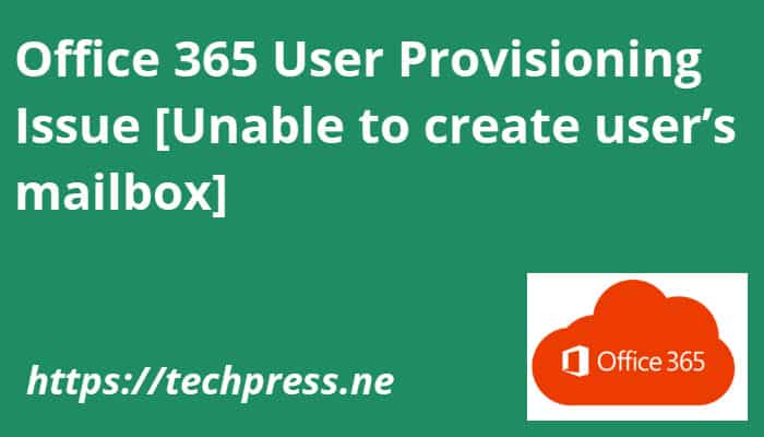Office 365 User Provisioning Issue [Unable to create user’s mailbox]