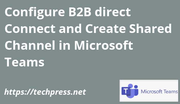 create a shared channel in Microsoft Teams and configure B2B direct connect