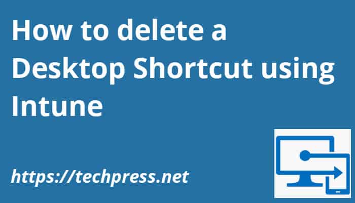How to delete a Desktop Shortcut using Intune