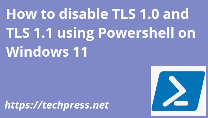 How to disable TLS 1.0 and TLS 1.1 using Powershell on Windows 11